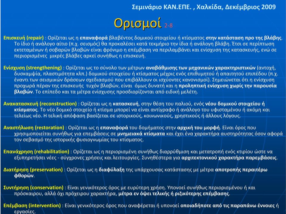 Έτσι σε περίπτωση εκτεταμένων ή σοβαρών βλαβών είναι φρόνιμο η επέμβαση να περιλαμβάνει και ενίσχυση της κατασκευής, ενώ σε περιορισμένες μικρές βλάβες αρκεί συνήθως η επισκευή.