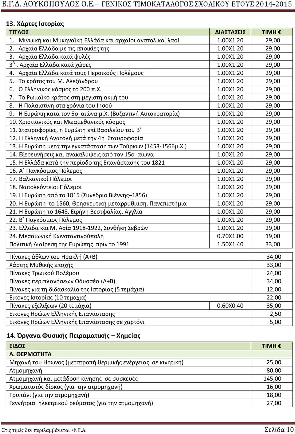Ο Ελληνικός κόσμος το 200 π.χ. 1.00Χ1.20 29,00 7. Το Ρωμαϊκό κράτος στη μέγιστη ακμή του 1.00Χ1.20 29,00 8. Η Παλαιστίνη στα χρόνια του Ιησού 1.00Χ1.20 29,00 9. Η Ευρώπη κατά τον 5ο αιώνα μ.χ. (Βυζαντινή Αυτοκρατορία) 1.