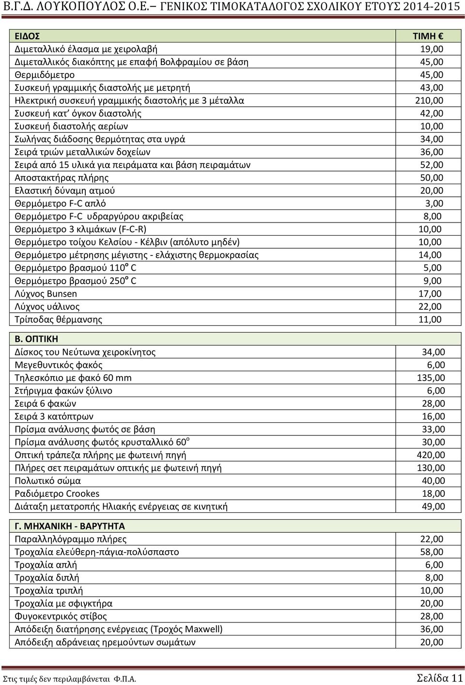 βάση πειραμάτων 52,00 Αποστακτήρας πλήρης 50,00 Ελαστική δύναμη ατμού 20,00 Θερμόμετρο F-C απλό 3,00 Θερμόμετρο F-C υδραργύρου ακριβείας 8,00 Θερμόμετρο 3 κλιμάκων (F-C-R) 10,00 Θερμόμετρο τοίχου