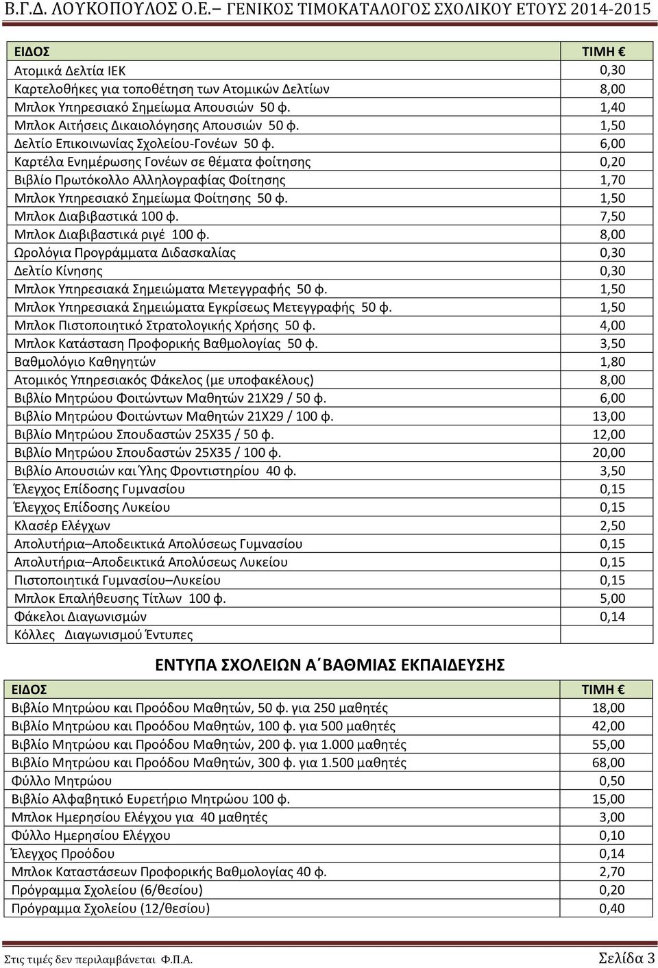 1,50 Μπλοκ Διαβιβαστικά 100 φ. 7,50 Μπλοκ Διαβιβαστικά ριγέ 100 φ. 8,00 Ωρολόγια Προγράμματα Διδασκαλίας 0,30 Δελτίο Κίνησης 0,30 Μπλοκ Υπηρεσιακά Σημειώματα Μετεγγραφής 50 φ.