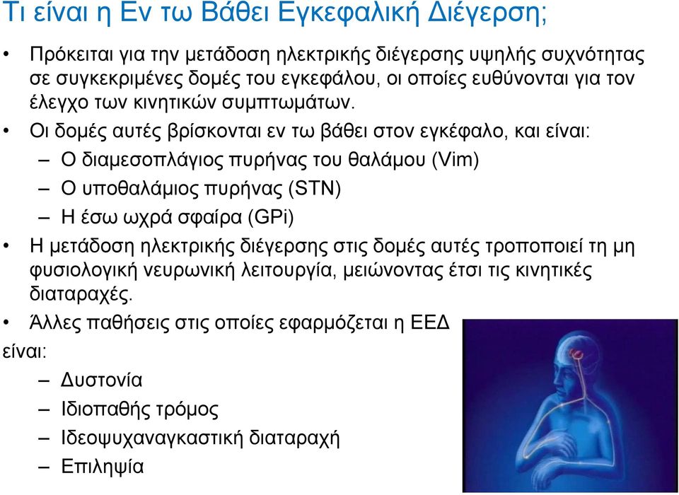 Οι δομές αυτές βρίσκονται εν τω βάθει στον εγκέφαλο, και είναι: Ο διαμεσοπλάγιος πυρήνας του θαλάμου (Vim) Ο υποθαλάμιος πυρήνας (STN) Η έσω ωχρά σφαίρα