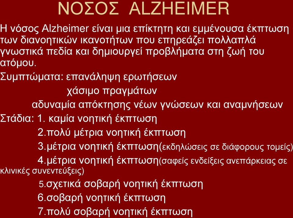 Συμπτώματα: επανάληψη ερωτήσεων χάσιμο πραγμάτων αδυναμία απόκτησης νέων γνώσεων και αναμνήσεων Στάδια: 1. καμία νοητική έκπτωση 2.