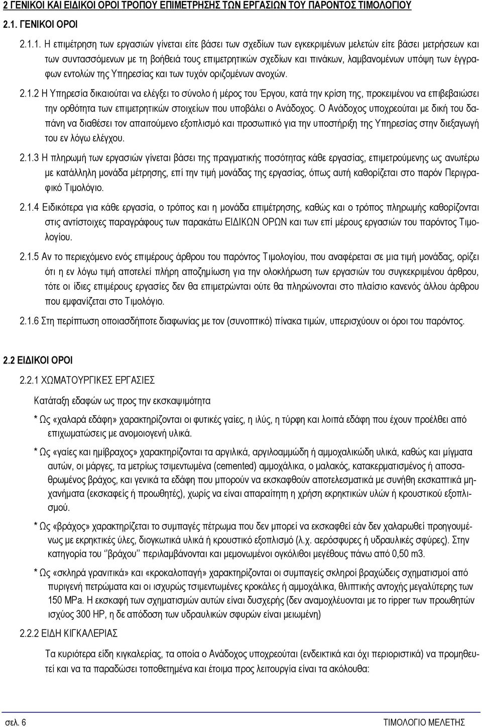 1. Η επιμέτρηση των εργασιών γίνεται είτε βάσει των σχεδίων των εγκεκριμένων μελετών είτε βάσει μετρήσεων και των συντασσόμενων με τη βοήθειά τους επιμετρητικών σχεδίων και πινάκων, λαμβανομένων