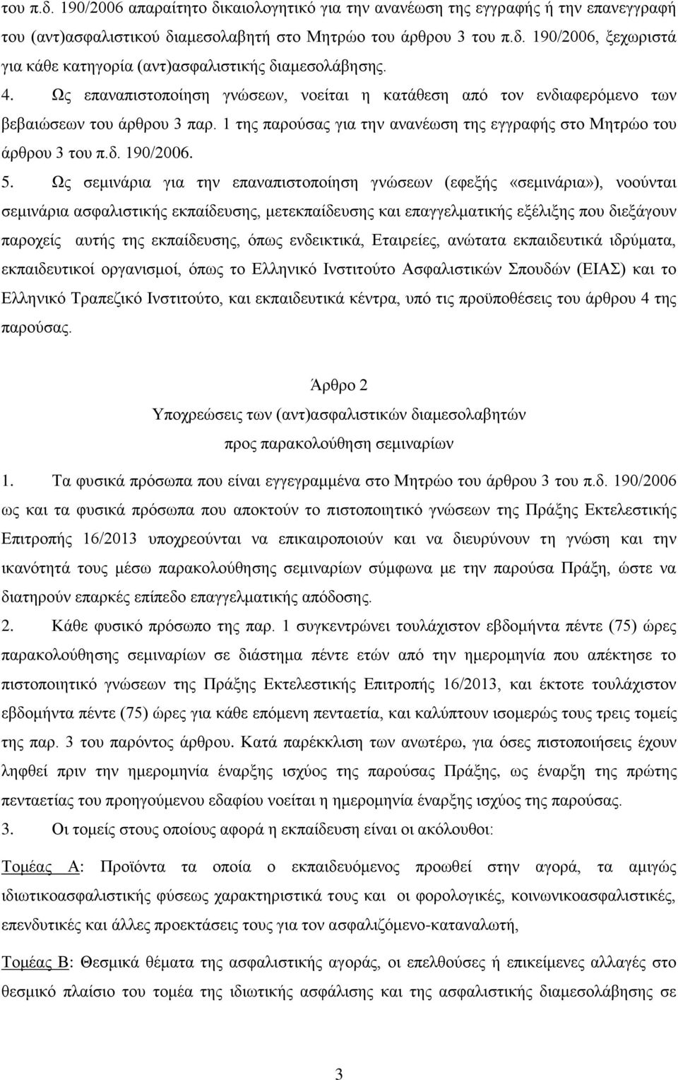 Ως σεμινάρια για την επαναπιστοποίηση γνώσεων (εφεξής «σεμινάρια»), νοούνται σεμινάρια ασφαλιστικής εκπαίδευσης, μετεκπαίδευσης και επαγγελματικής εξέλιξης που διεξάγουν παροχείς αυτής της