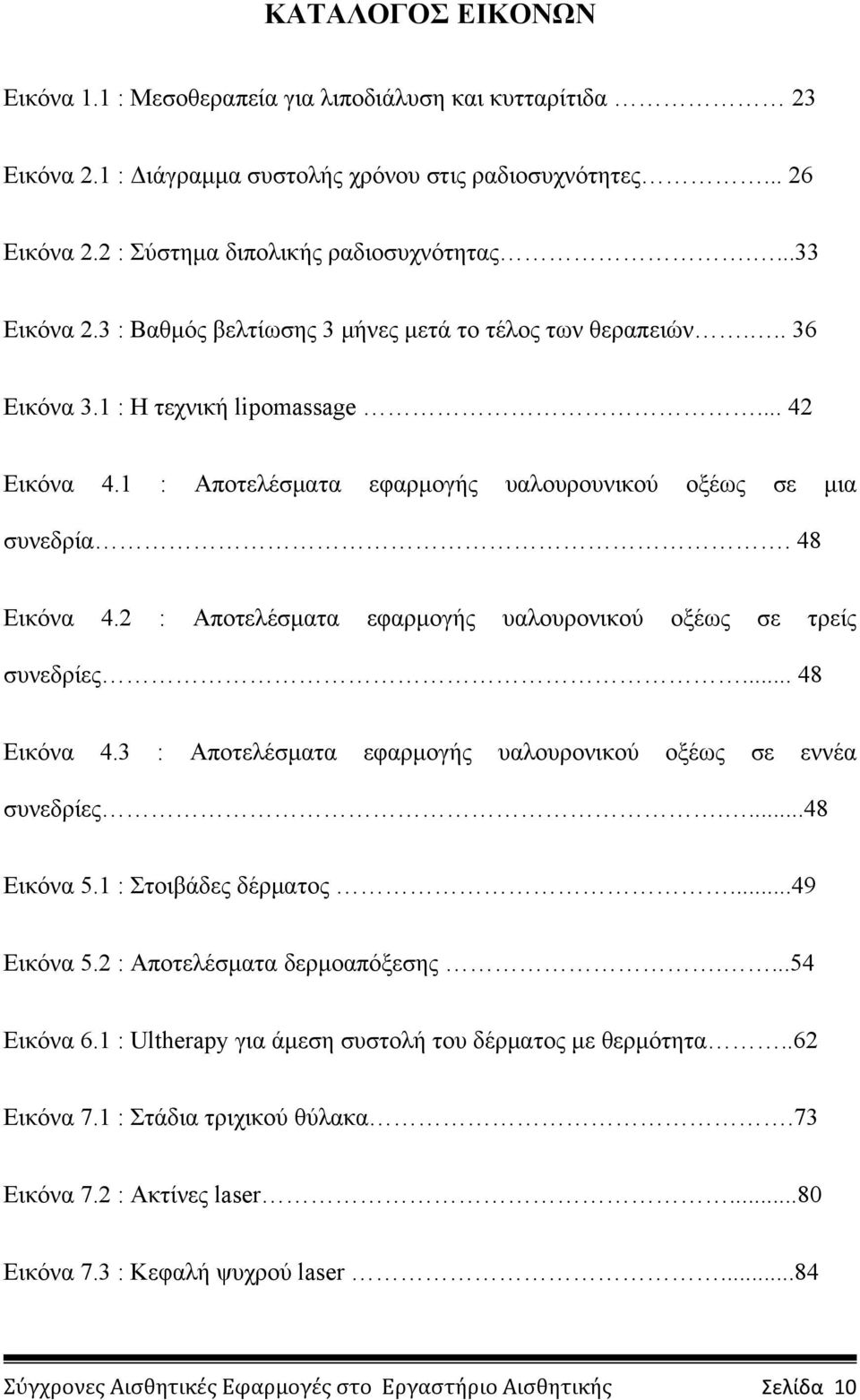 48 Εικόνα 4.2 : Αποτελέσματα εφαρμογής υαλουρονικού οξέως σε τρείς συνεδρίες... 48 Εικόνα 4.3 : Αποτελέσματα εφαρμογής υαλουρονικού οξέως σε εννέα συνεδρίες....48 Εικόνα 5.1 : Στοιβάδες δέρματος.
