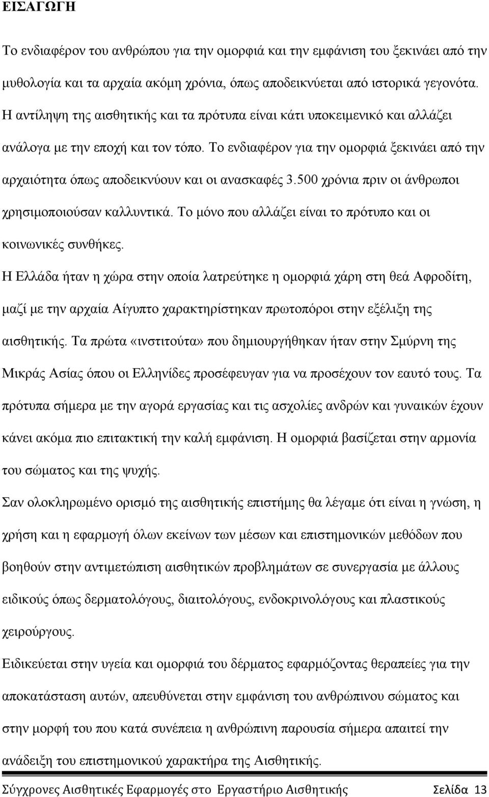 Το ενδιαφέρον για την ομορφιά ξεκινάει από την αρχαιότητα όπως αποδεικνύουν και οι ανασκαφές 3.500 χρόνια πριν οι άνθρωποι χρησιμοποιούσαν καλλυντικά.