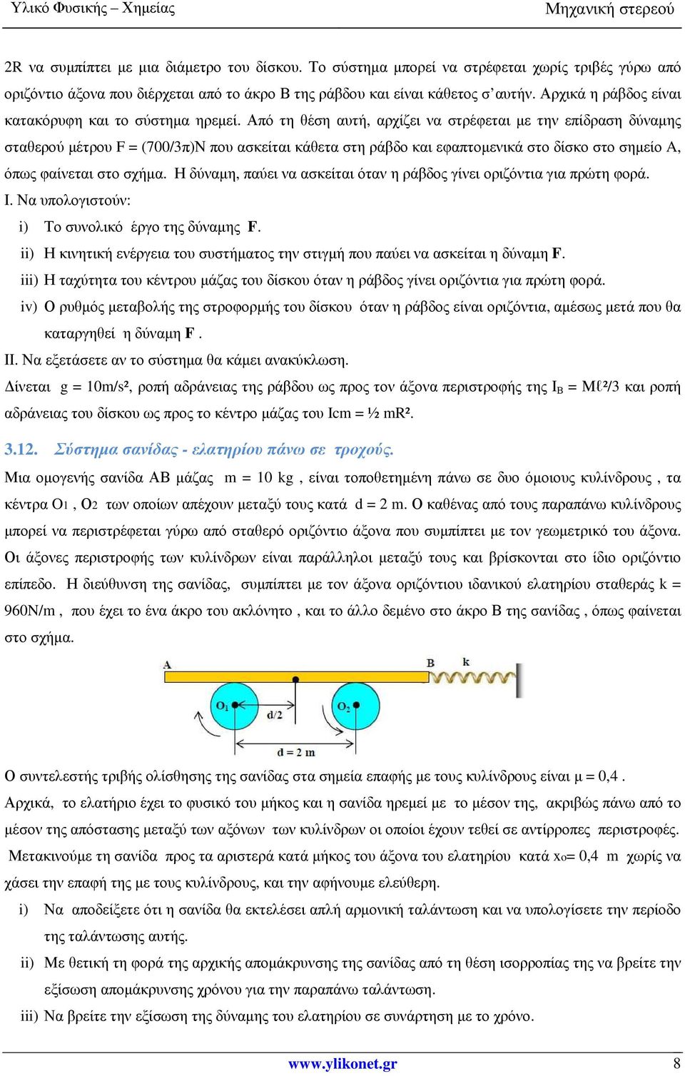 Από τη θέση αυτή, αρχίζει να στρέφεται µε την επίδραση δύναµης σταθερού µέτρου F = (700/3π)Ν που ασκείται κάθετα στη ράβδο και εφαπτοµενικά στο δίσκο στο σηµείο A, όπως φαίνεται στο σχήµα.