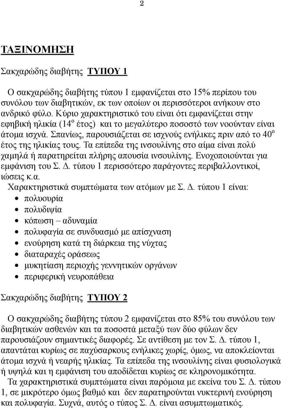 Σπανίως, παρουσιάζεται σε ισχνούς ενήλικες πριν από το 40 ο έτος της ηλικίας τους. Τα επίπεδα της ινσουλίνης στο αίμα είναι πολύ χαμηλά ή παρατηρείται πλήρης απουσία ινσουλίνης.