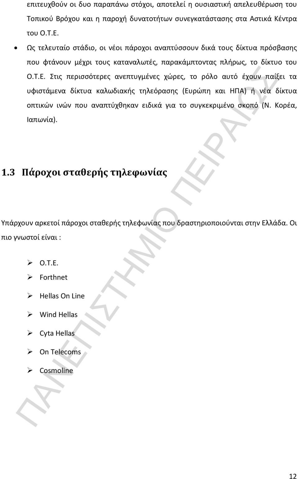 Στις περισσότερες ανεπτυγμένες χώρες, το ρόλο αυτό έχουν παίξει τα υφιστάμενα δίκτυα καλωδιακής τηλεόρασης (Ευρώπη και ΗΠΑ) ή νέα δίκτυα οπτικών ινών που αναπτύχθηκαν ειδικά για το