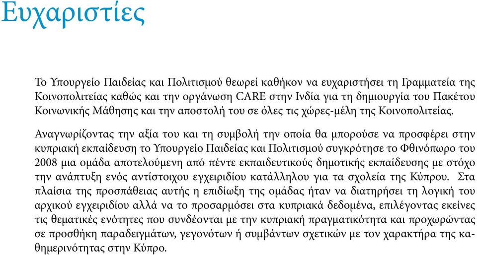 Αναγνωρίζοντας την αξία του και τη συμβολή την οποία θα μπορούσε να προσφέρει στην κυπριακή εκπαίδευση το Υπουργείο Παιδείας και Πολιτισμού συγκρότησε το Φθινόπωρο του 2008 μια ομάδα αποτελούμενη από