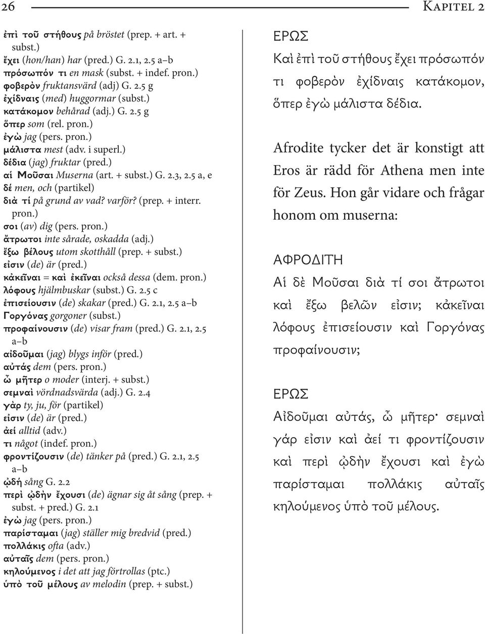 5 a, e δέ men, och (partikel) διὰ τί på grund av vad? varför? (prep. + interr. pron.) σοι (av) dig (pers. pron.) ἄτρωτοι inte sårade, oskadda (adj.) ἔξω βέλους utom skotthåll (prep. + subst.