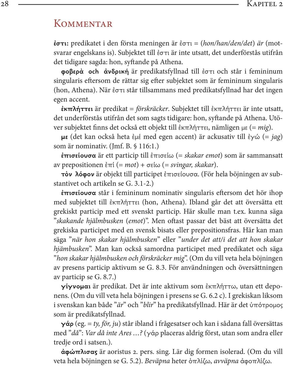 φοβερὰ och ἀνδρική är predikatsfyllnad till ἐστι och står i femininum singularis eftersom de rättar sig efter subjektet som är femininum singularis (hon, Athena).