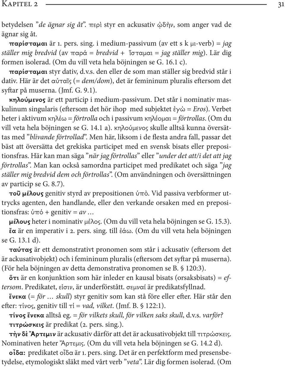 παρίσταμαι styr dativ, d.v.s. den eller de som man ställer sig bredvid står i dativ. Här är det αὐταῖς (= dem/dom), det är femininum pluralis eftersom det syftar på muserna. (Jmf. G. 9.1).