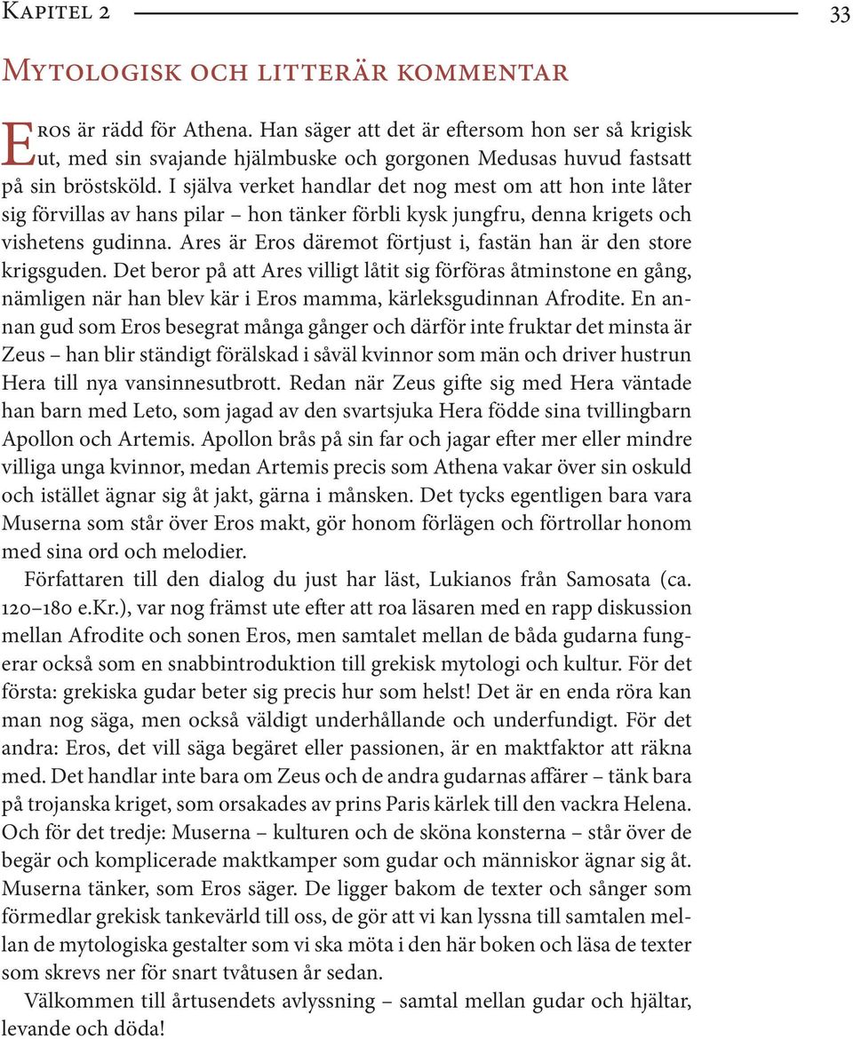 I själva verket handlar det nog mest om att hon inte låter sig förvillas av hans pilar hon tänker förbli kysk jungfru, denna krigets och vishetens gudinna.