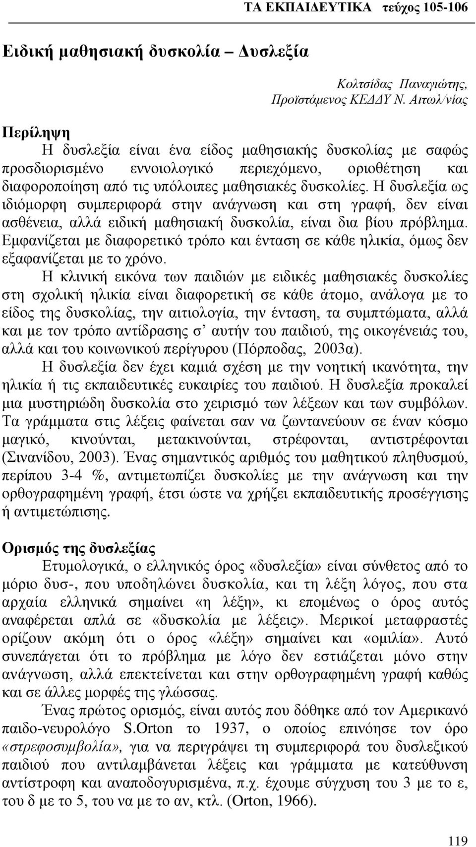 Η δυσλεξία ως ιδιόμορφη συμπεριφορά στην ανάγνωση και στη γραφή, δεν είναι ασθένεια, αλλά ειδική μαθησιακή δυσκολία, είναι δια βίου πρόβλημα.