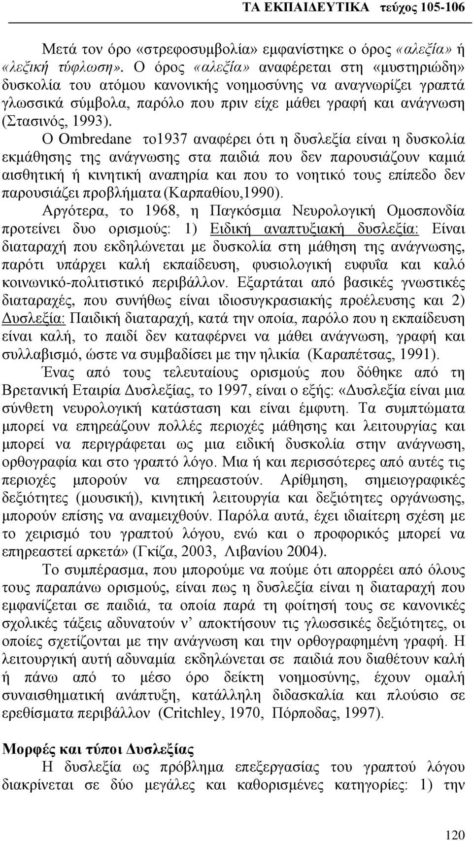 Ο Ombredane το1937 αναφέρει ότι η δυσλεξία είναι η δυσκολία εκμάθησης της ανάγνωσης στα παιδιά που δεν παρουσιάζουν καμιά αισθητική ή κινητική αναπηρία και που το νοητικό τους επίπεδο δεν παρουσιάζει
