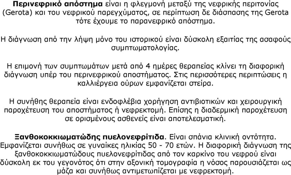 Η επιμονή των συμπτωμάτων μετά από 4 ημέρες θεραπείας κλίνει τη διαφορική διάγνωση υπέρ του περινεφρικού αποστήματος. Στις περισσότερες περιπτώσεις η καλλιέργεια ούρων εμφανίζεται στείρα.