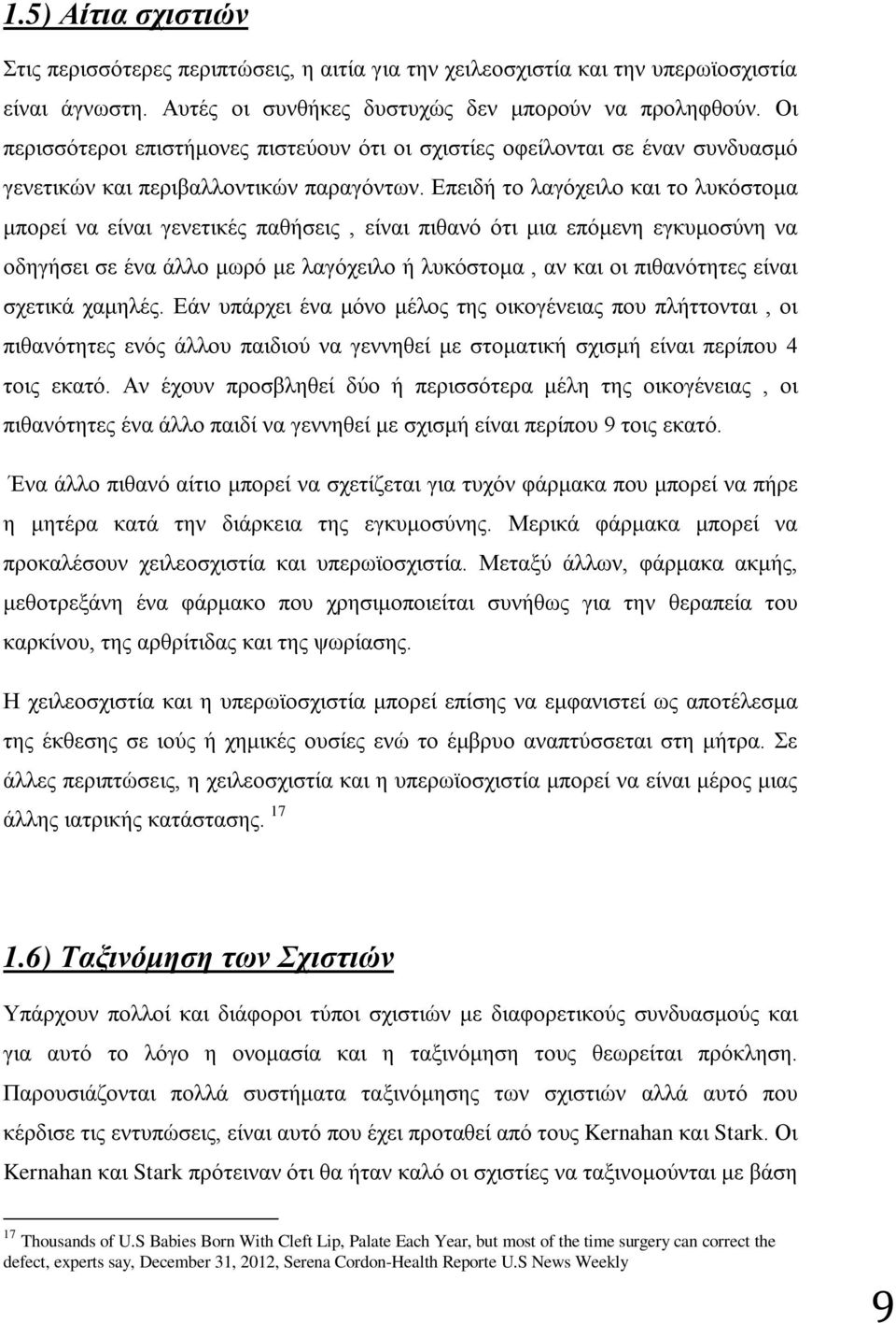 Επειδή το λαγόχειλο και το λυκόστομα μπορεί να είναι γενετικές παθήσεις, είναι πιθανό ότι μια επόμενη εγκυμοσύνη να οδηγήσει σε ένα άλλο μωρό με λαγόχειλο ή λυκόστομα, αν και οι πιθανότητες είναι