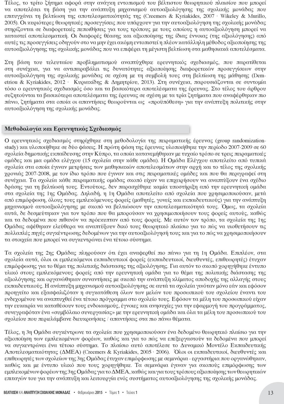 Οι κυριότερες θεωρητικές προσεγγίσεις που υπάρχουν για την αυτοαξιολόγηση της σχολικής μονάδας στηρίζονται σε διαφορετικές πεποιθήσεις για τους τρόπους με τους οποίους η αυτοαξιολόγηση μπορεί να