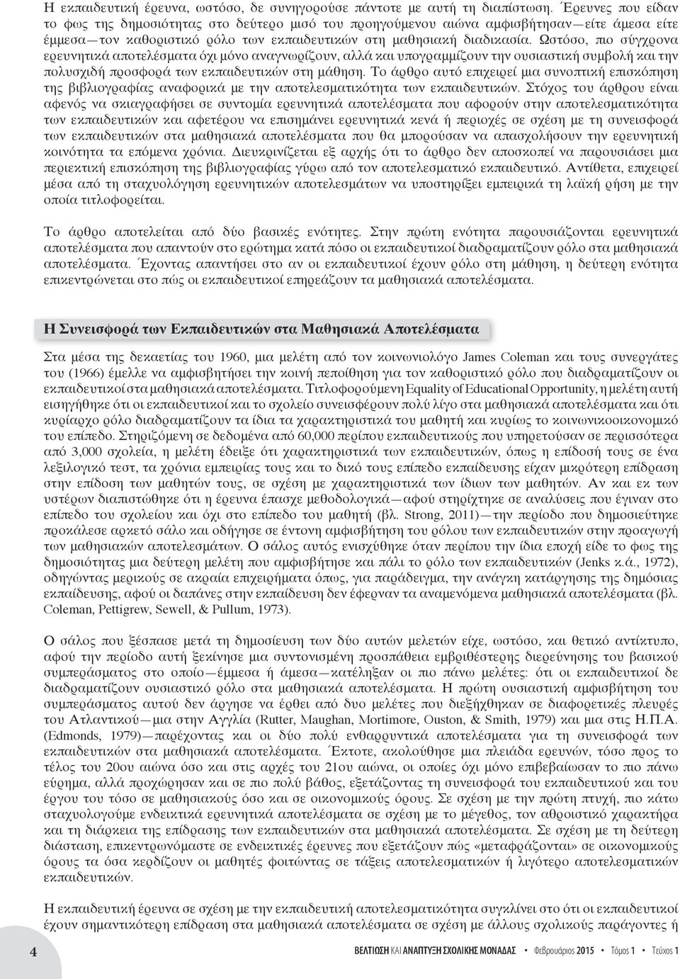 Ωστόσο, πιο σύγχρονα ερευνητικά αποτελέσματα όχι μόνο αναγνωρίζουν, αλλά και υπογραμμίζουν την ουσιαστική συμβολή και την πολυσχιδή προσφορά των εκπαιδευτικών στη μάθηση.