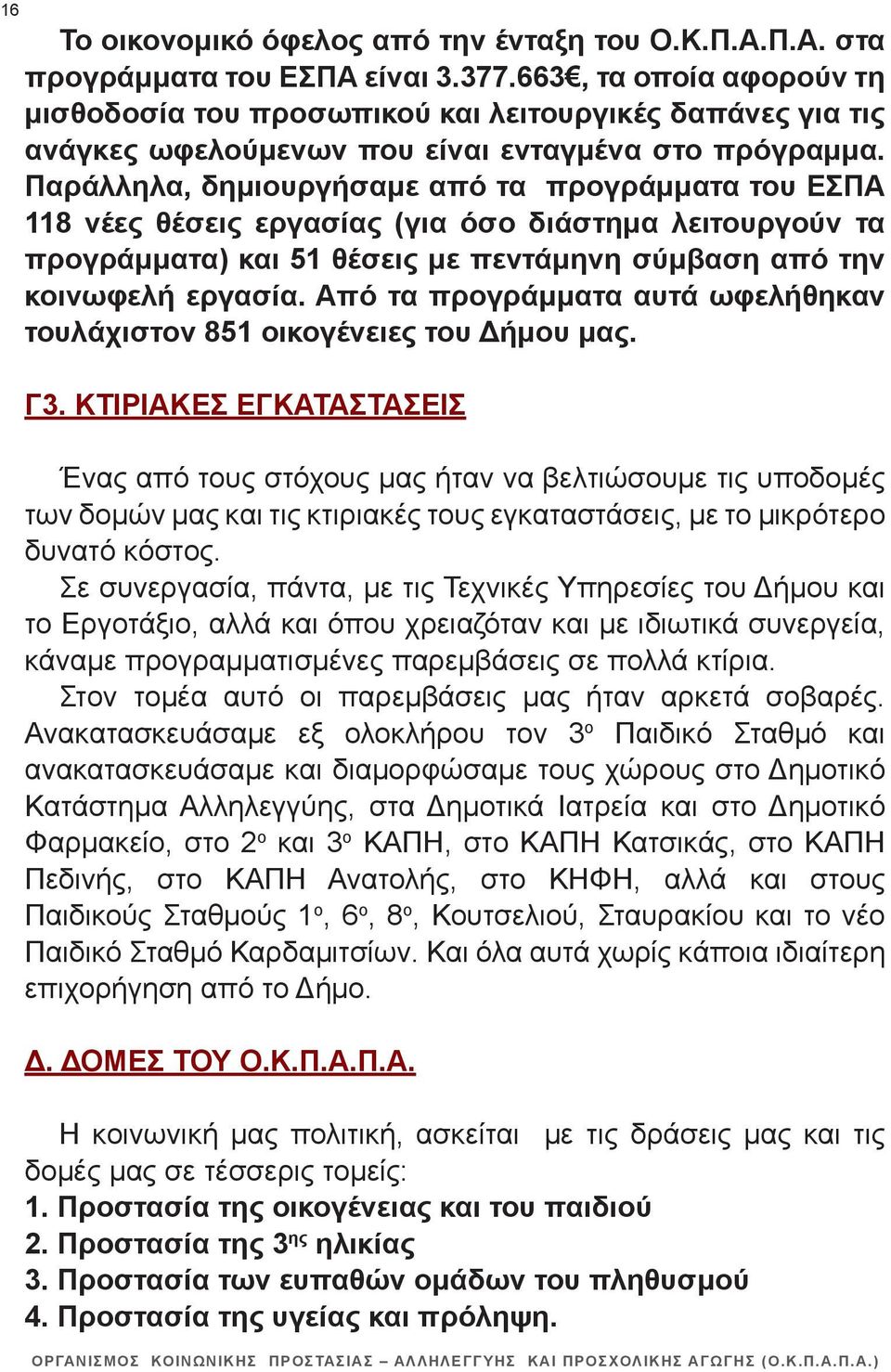 Παράλληλα, δημιουργήσαμε από τα προγράμματα του ΕΣΠΑ 118 νέες θέσεις εργασίας (για όσο διάστημα λειτουργούν τα προγράμματα) και 51 θέσεις με πεντάμηνη σύμβαση από την κοινωφελή εργασία.