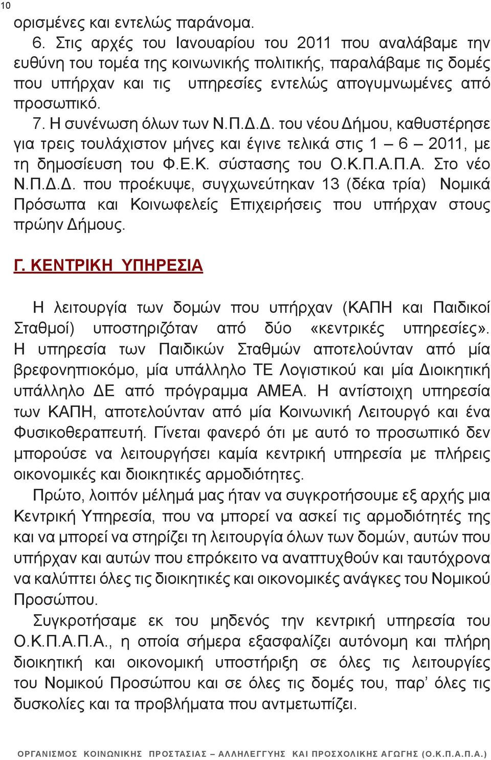 Η συνένωση όλων των Ν.Π.Δ.Δ. του νέου Δήμου, καθυστέρησε για τρεις τουλάχιστον μήνες και έγινε τελικά στις 1 6 2011, με τη δημοσίευση του Φ.Ε.Κ. σύστασης του Ο.Κ.Π.Α.Π.Α. Στο νέο Ν.Π.Δ.Δ. που προέκυψε, συγχωνεύτηκαν 13 (δέκα τρία) Νομικά Πρόσωπα και Κοινωφελείς Επιχειρήσεις που υπήρχαν στους πρώην Δήμους.