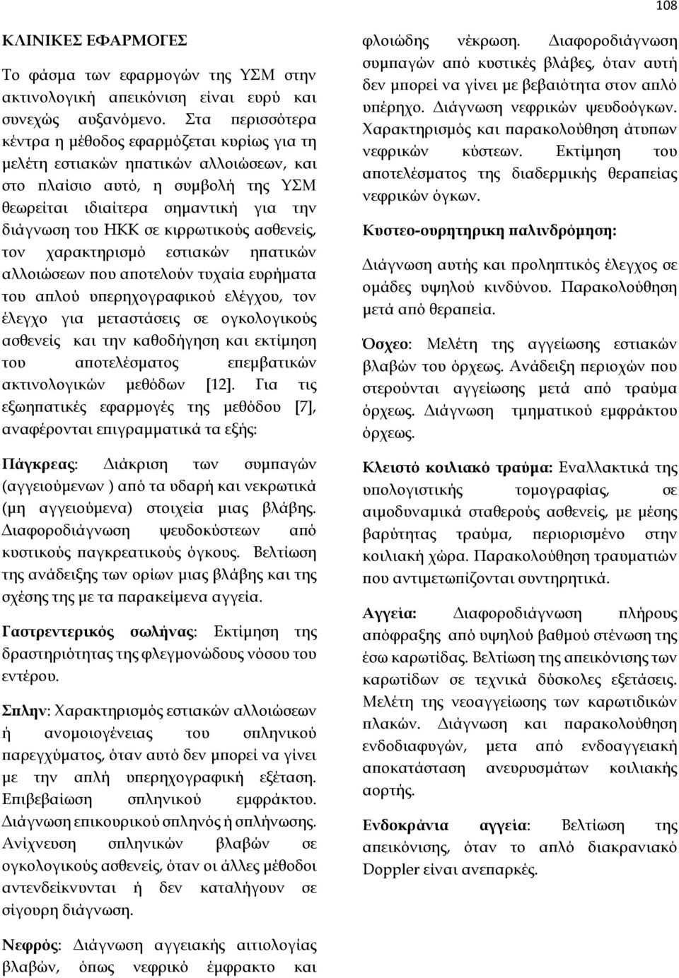 κιρρωτικούς ασθενείς, τον χαρακτηρισμό εστιακών ηπατικών αλλοιώσεων που αποτελούν τυχαία ευρήματα του απλού υπερηχογραφικού ελέγχου, τον έλεγχο για μεταστάσεις σε ογκολογικούς ασθενείς και την