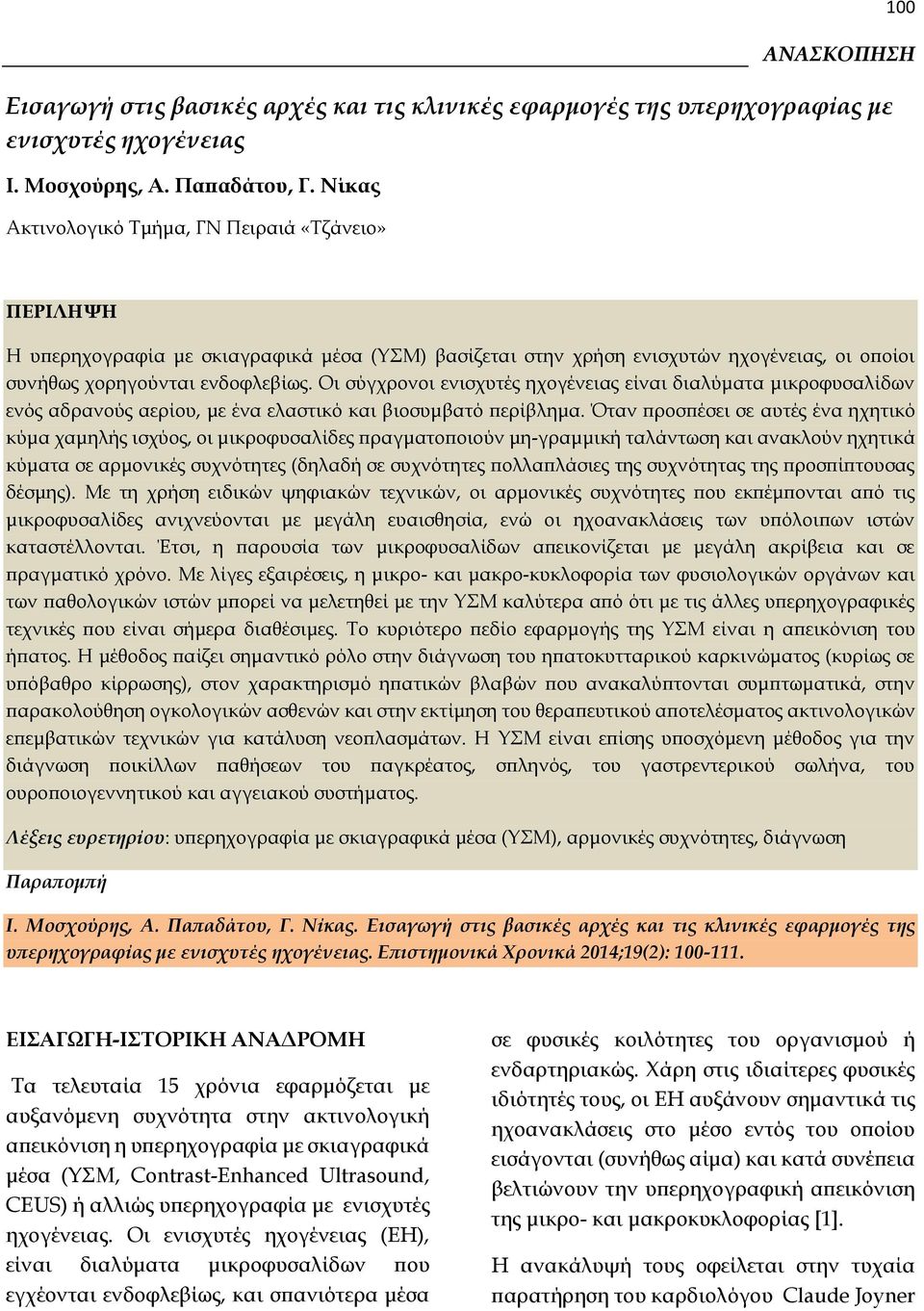 Οι σύγχρονοι ενισχυτές ηχογένειας είναι διαλύματα μικροφυσαλίδων ενός αδρανούς αερίου, με ένα ελαστικό και βιοσυμβατό περίβλημα.