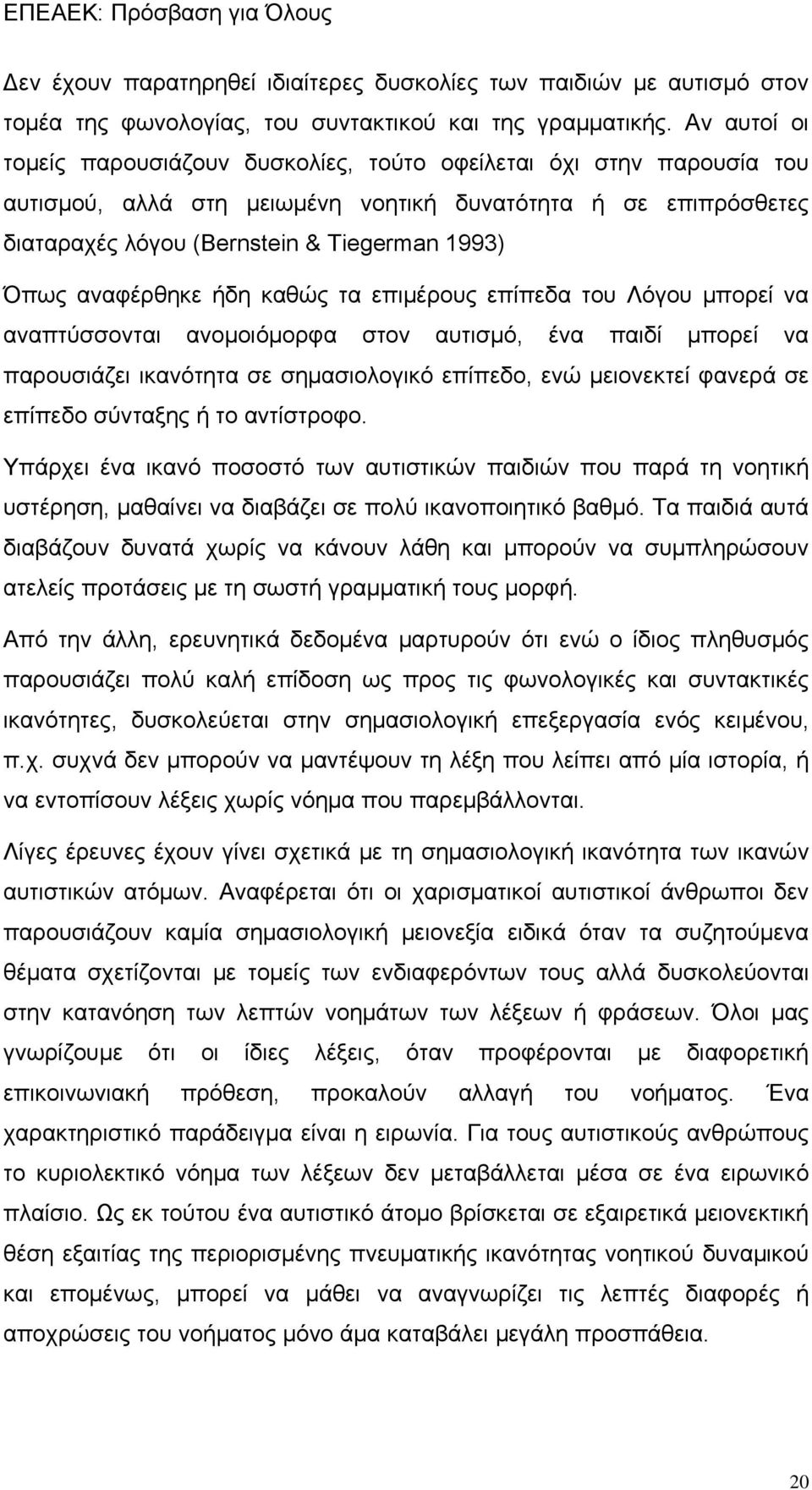 αναφέρθηκε ήδη καθώς τα επιμέρους επίπεδα του Λόγου μπορεί να αναπτύσσονται ανομοιόμορφα στον αυτισμό, ένα παιδί μπορεί να παρουσιάζει ικανότητα σε σημασιολογικό επίπεδο, ενώ μειονεκτεί φανερά σε