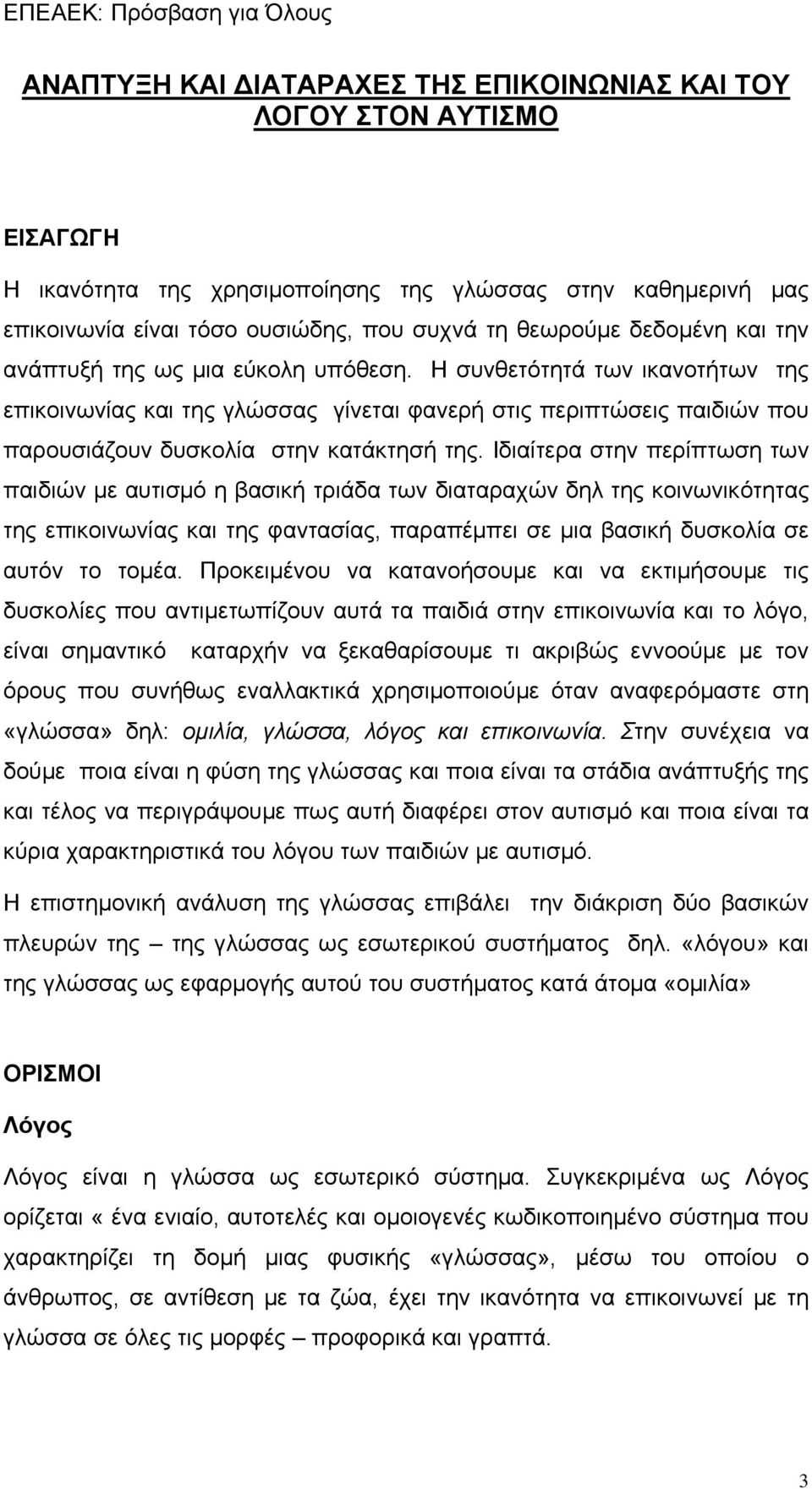 Ιδιαίτερα στην περίπτωση των παιδιών με αυτισμό η βασική τριάδα των διαταραχών δηλ της κοινωνικότητας της επικοινωνίας και της φαντασίας, παραπέμπει σε μια βασική δυσκολία σε αυτόν το τομέα.