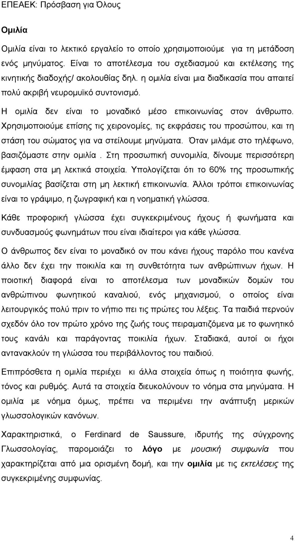 Χρησιμοποιούμε επίσης τις χειρονομίες, τις εκφράσεις του προσώπου, και τη στάση του σώματος για να στείλουμε μηνύματα. Όταν μιλάμε στο τηλέφωνο, βασιζόμαστε στην ομιλία.