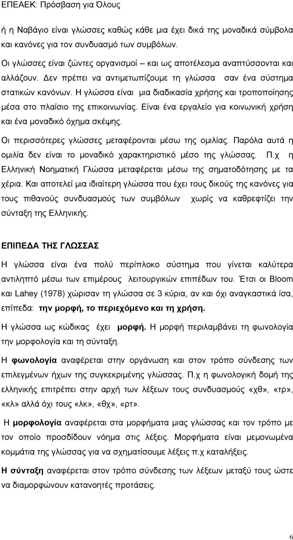 Είναι ένα εργαλείο για κοινωνική χρήση και ένα μοναδικό όχημα σκέψης. Οι περισσότερες γλώσσες μεταφέρονται μέσω της ομιλίας. Παρόλα αυτά η ομιλία δεν είναι το μοναδικό χαρακτηριστικό μέσο της γλώσσας.