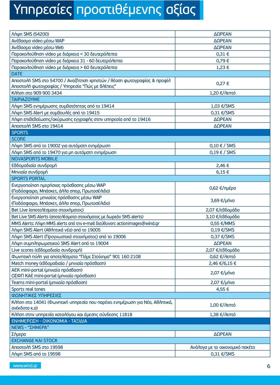 0,27 Κλήση στο 909 900 3434 1,20 /λεπτό Ταιριάζουμε Λήψη SMS ενημέρωσης συμβατότητας από το 19414 1,03 /SMS Λήψη SMS Αlert με συμβουλές από το 19415 0,31 /SMS Λήψη επιβεβαίωσης/ακύρωσης εγγραφής στην