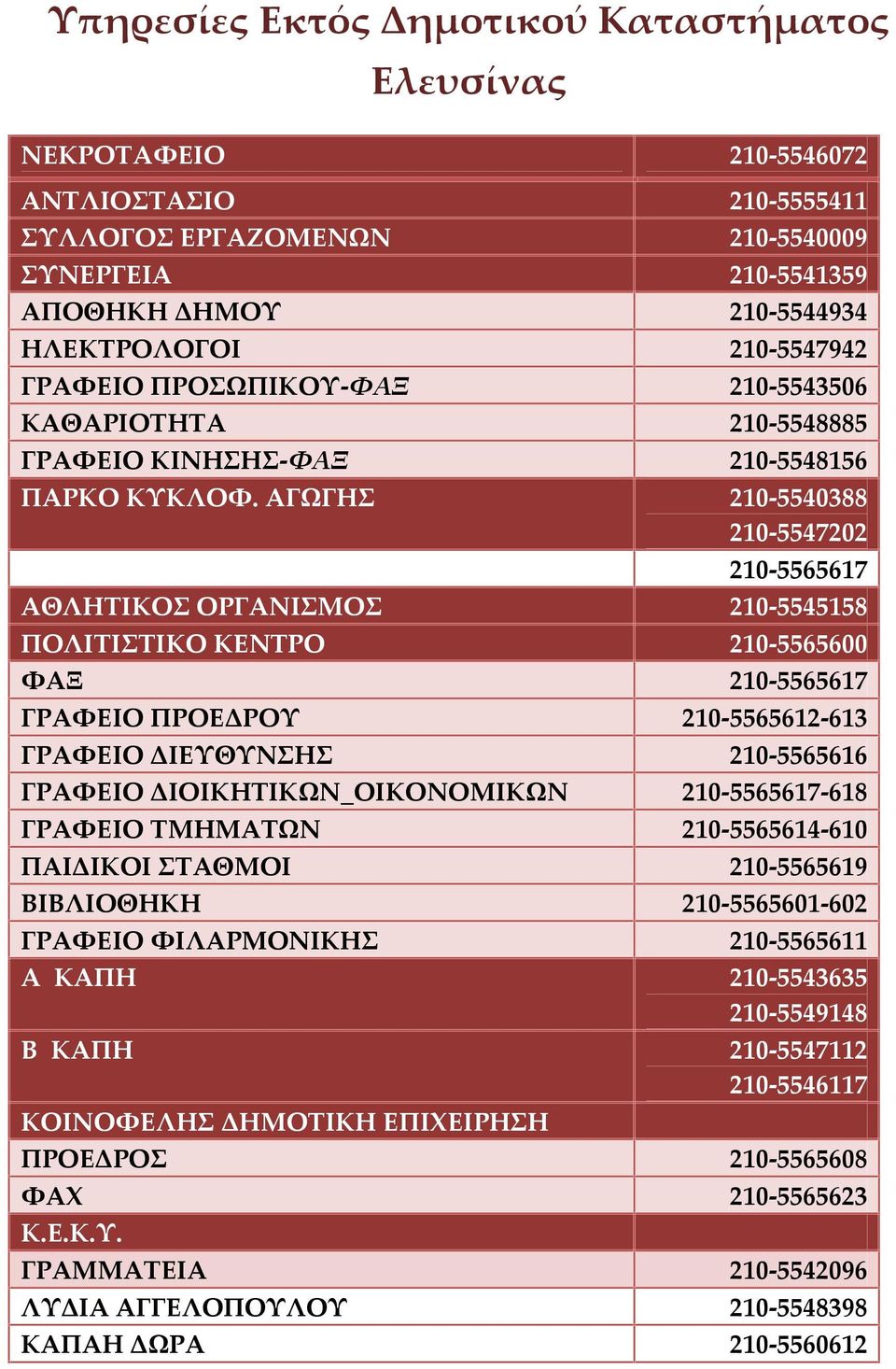 ΑΓΩΓΗΣ 210-5540388 210-5547202 210-5565617 ΑΘΛΗΤΙΚΟΣ ΟΡΓΑΝΙΣΜΟΣ 210-5545158 ΠΟΛΙΤΙΣΤΙΚΟ ΚΕΝΤΡΟ 210-5565600 ΦΑΞ 210-5565617 ΓΡΑΦΕΙΟ ΠΡΟΕΔΡΟΥ 210-5565612-613 ΓΡΑΦΕΙΟ ΔΙΕΥΘΥΝΣΗΣ 210-5565616 ΓΡΑΦΕΙΟ