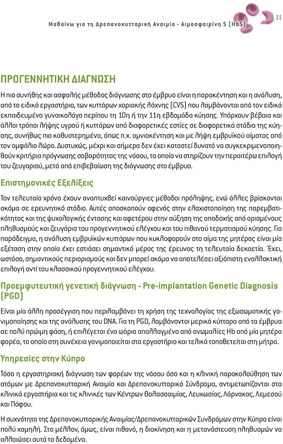 Υπάρχουν βέβαια και άλλοι τρόποι λήψης υγρού ή κυττάρων από διαφορετικές εστίες σε διαφορετικά στάδια της κύησης, συνήθως πιο καθυστερημένα, όπως π.χ. αμνιοκέντηση και με λήψη εμβρυϊκού αίματος από τον ομφάλιο λώρο.