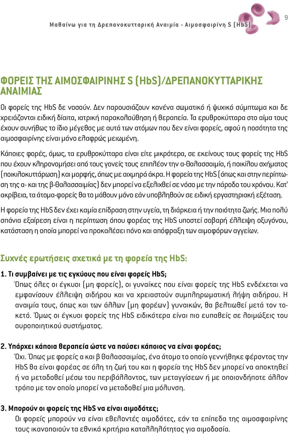 Τα ερυθροκύτταρα στο αίµα τους έχουν συνήθως το ίδιο µέγεθος µε αυτά των ατόµων που δεν είναι φορείς, αφού η ποσότητα της αιµοσφαιρίνης είναι µόνο ελαφρώς µειωµένη.