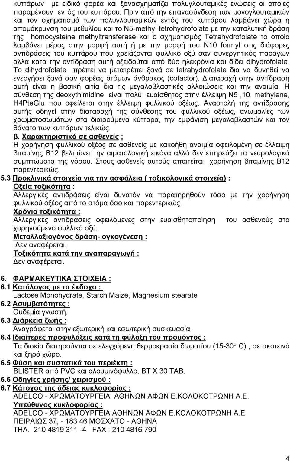 δράση της homocysteine methyltransferase και ο σχηματισμός Tetrahydrofolate το οποίο λαμβάνει μέρος στην μορφή αυτή ή με την μορφή του Ν10 formyl στις διάφορες αντιδράσεις του κυττάρου που