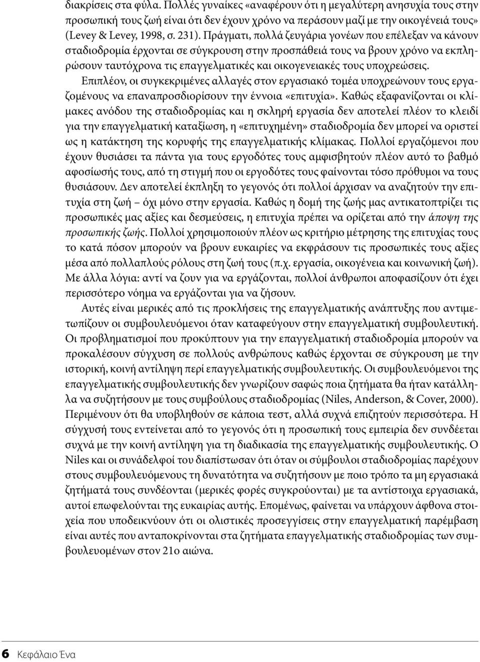 Πράγματι, πολλά ζευγάρια γονέων που επέλεξαν να κάνουν σταδιοδρομία έρχονται σε σύγκρουση στην προσπάθειά τους να βρουν χρόνο να εκπληρώσουν ταυτόχρονα τις επαγγελματικές και οικογενειακές τους