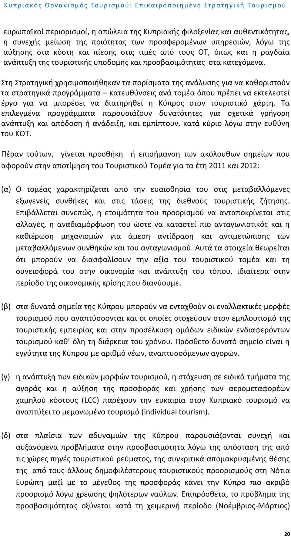 Στη Στρατηγική χρησιμοποιήθηκαν τα πορίσματα της ανάλυσης για να καθοριστούν τα στρατηγικά προγράμματα κατευθύνσεις ανά τομέα όπου πρέπει να εκτελεστεί έργο για να μπορέσει να διατηρηθεί η Κύπρος