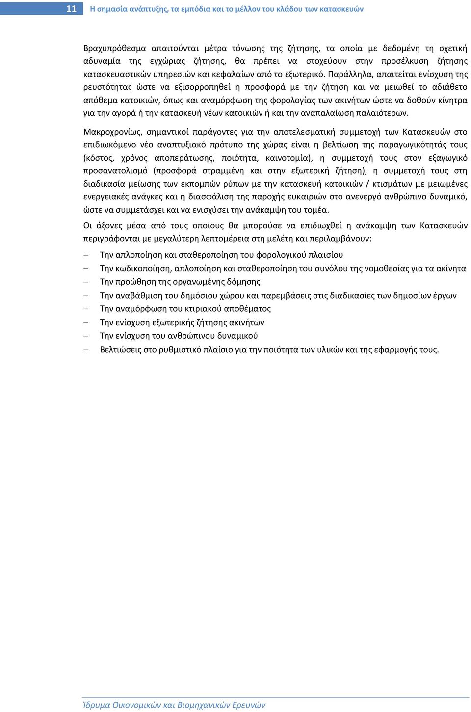 Παράλληλα, απαιτείται ενίσχυση της ρευστότητας ώστε να εξισορροπηθεί η προσφορά με την ζήτηση και να μειωθεί το αδιάθετο απόθεμα κατοικιών, όπως και αναμόρφωση της φορολογίας των ακινήτων ώστε να