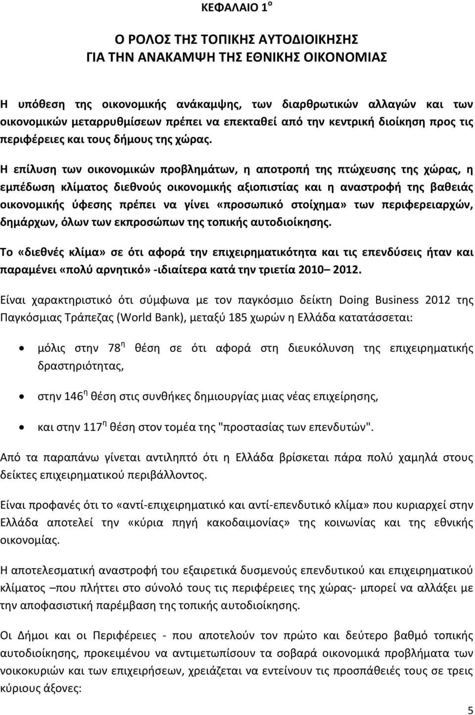 Η επίλυση των οικονομικών προβλημάτων, η αποτροπή της πτώχευσης της χώρας, η εμπέδωση κλίματος διεθνούς οικονομικής αξιοπιστίας και η αναστροφή της βαθειάς οικονομικής ύφεσης πρέπει να γίνει