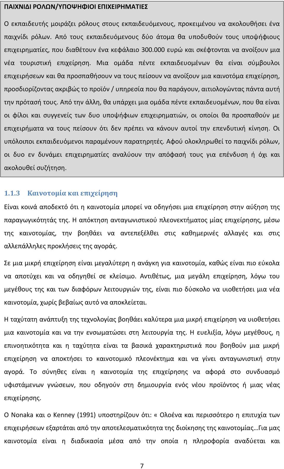 Μια ομάδα πέντε εκπαιδευομένων θα είναι σύμβουλοι επιχειρήσεων και θα προσπαθήσουν να τους πείσουν να ανοίξουν μια καινοτόμα επιχείρηση, προσδιορίζοντας ακριβώς το προϊόν / υπηρεσία που θα παράγουν,