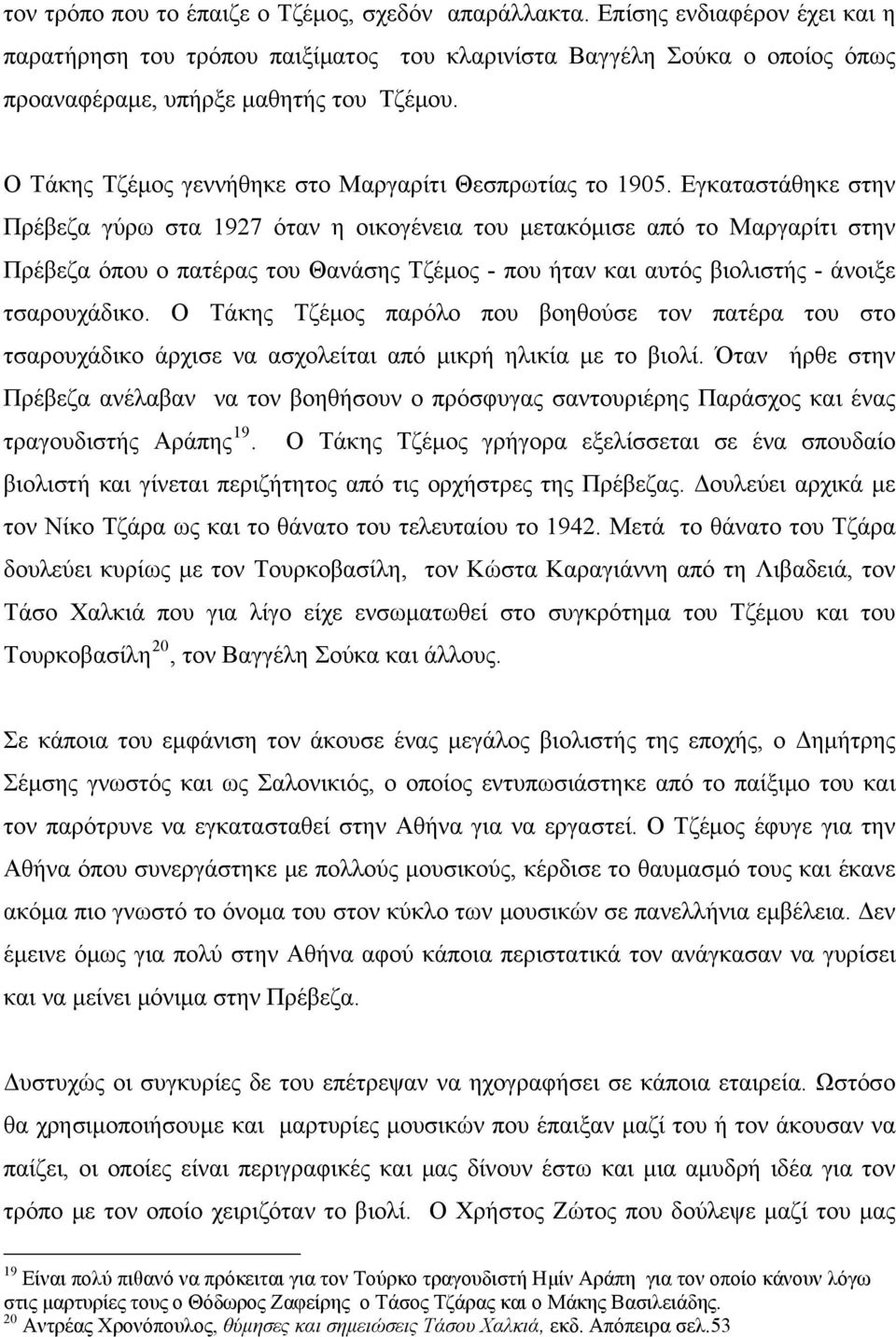Εγκαταστάθηκε στην Πρέβεζα γύρω στα 1927 όταν η οικογένεια του μετακόμισε από το Μαργαρίτι στην Πρέβεζα όπου ο πατέρας του Θανάσης Τζέμος - που ήταν και αυτός βιολιστής - άνοιξε τσαρουχάδικο.