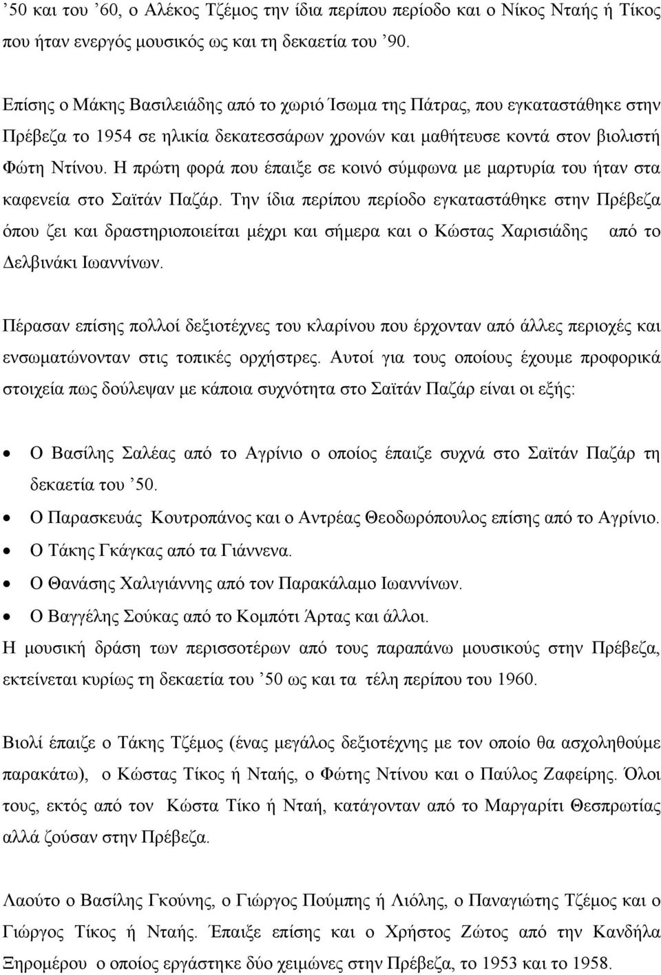 Η πρώτη φορά που έπαιξε σε κοινό σύμφωνα με μαρτυρία του ήταν στα καφενεία στο Σαϊτάν Παζάρ.