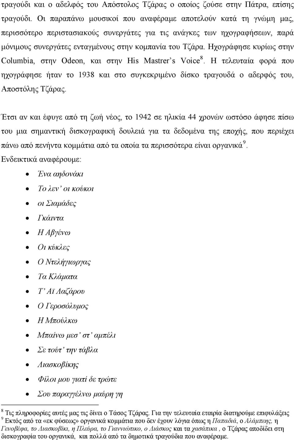 Ηχογράφησε κυρίως στην Columbia, στην Odeon, και στην His Mastrer s Voice 8. Η τελευταία φορά που ηχογράφησε ήταν το 1938 και στο συγκεκριμένο δίσκο τραγουδά ο αδερφός του, Αποστόλης Τζάρας.