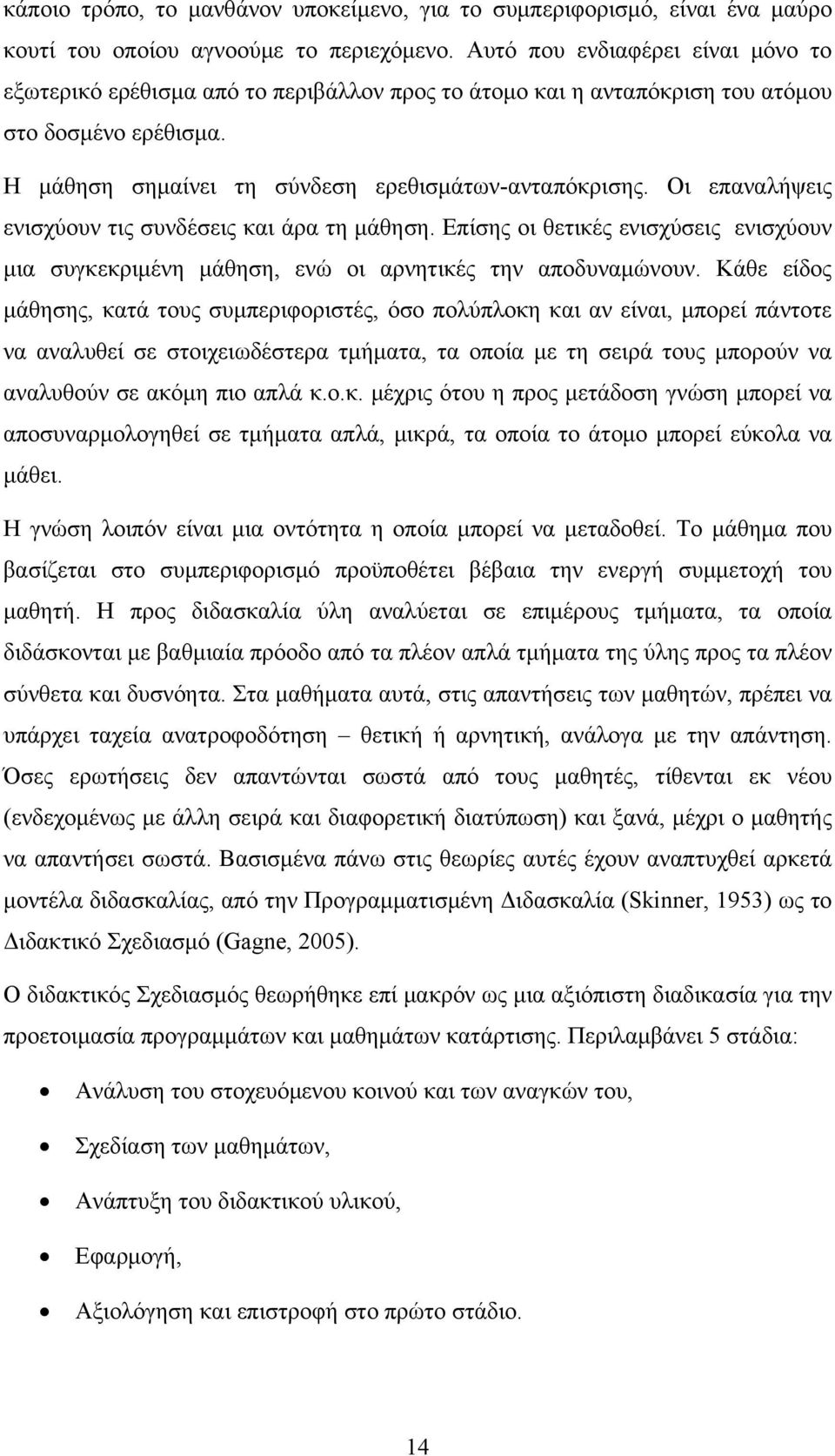 Οι επαναλήψεις ενισχύουν τις συνδέσεις και άρα τη μάθηση. Επίσης οι θετικές ενισχύσεις ενισχύουν μια συγκεκριμένη μάθηση, ενώ οι αρνητικές την αποδυναμώνουν.