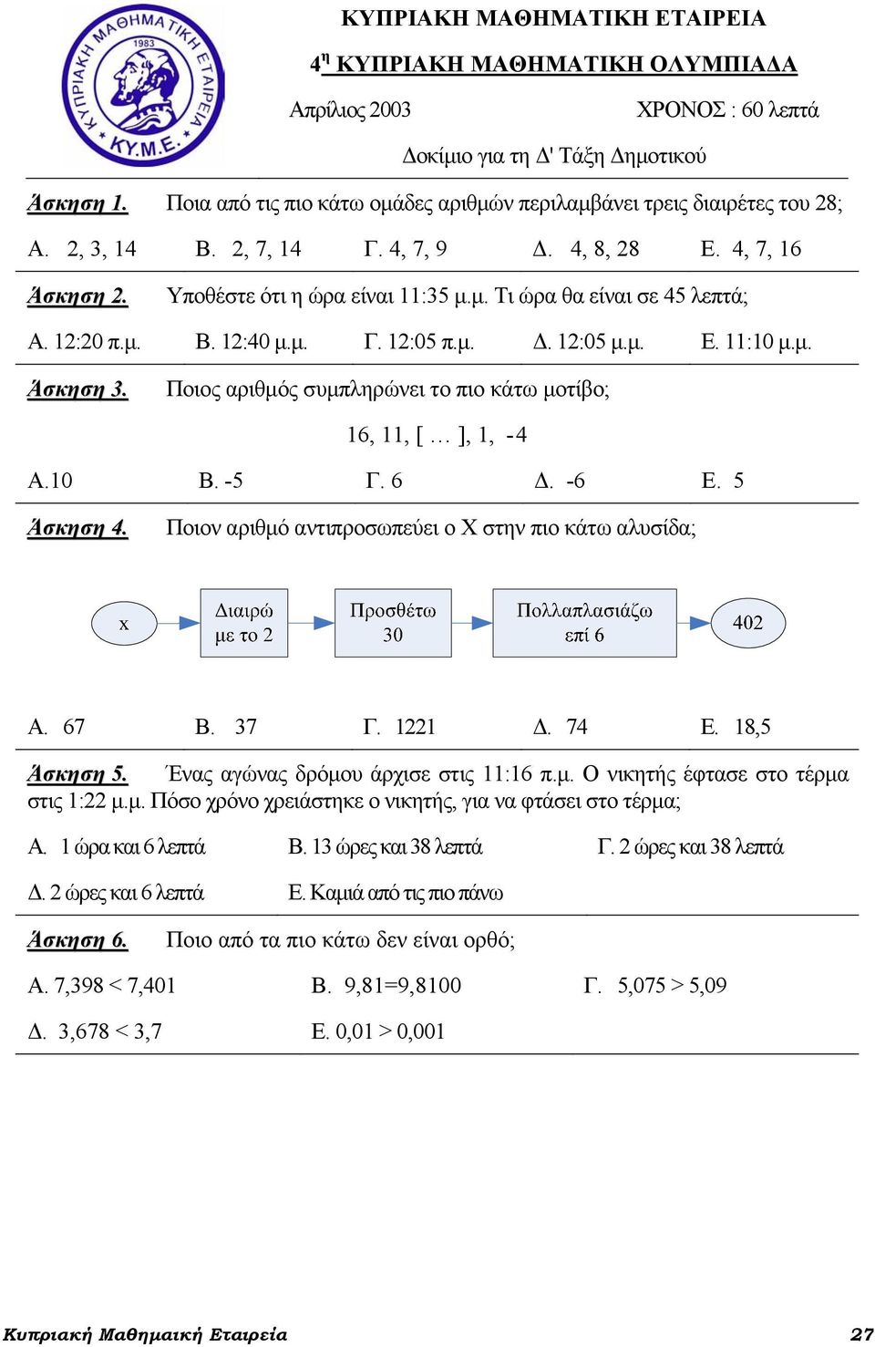 2:20 π.μ. Β. 2:40 μ.μ. Γ. 2:05 π.μ. Δ. 2:05 μ.μ. Ε. :0 μ.μ. Άσκηση 3. Ποιος αριθμός συμπληρώνει το πιο κάτω μοτίβο; 6,, [ ],, -4 Α.0 Β. -5 Γ. 6 Δ. -6 Ε. 5 Άσκηση 4.