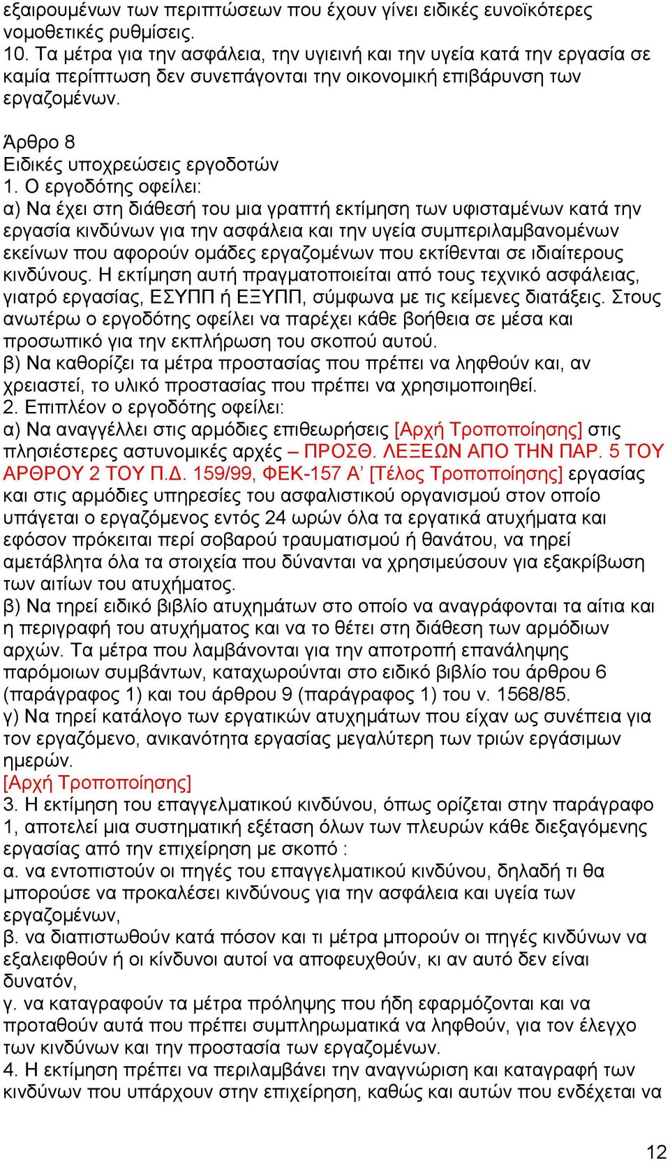 Ο εργοδότης οφείλει: α) Να έχει στη διάθεσή του μια γραπτή εκτίμηση των υφισταμένων κατά την εργασία κινδύνων για την ασφάλεια και την υγεία συμπεριλαμβανομένων εκείνων που αφορούν ομάδες εργαζομένων