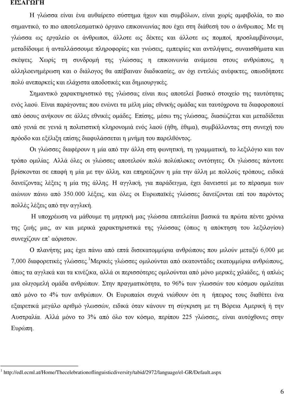 Χωρίς τη συνδρομή της γλώσσας η επικοινωνία ανάμεσα στους ανθρώπους, η αλληλοενημέρωση και ο διάλογος θα απέβαιναν διαδικασίες, αν όχι εντελώς ανέφικτες, οπωσδήποτε πολύ ανεπαρκείς και ελάχιστα