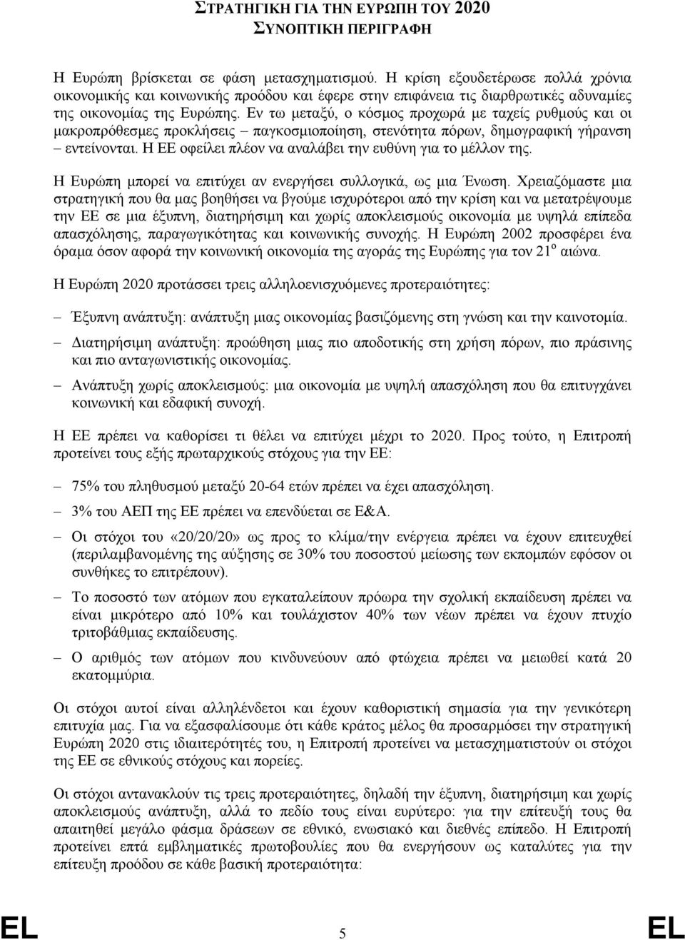 Εν τω µεταξύ, ο κόσµος προχωρά µε ταχείς ρυθµούς και οι µακροπρόθεσµες προκλήσεις παγκοσµιοποίηση, στενότητα πόρων, δηµογραφική γήρανση εντείνονται.